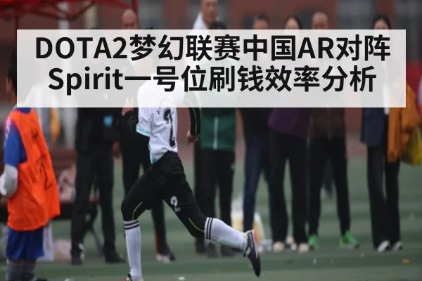 DOTA2梦幻联赛中国AR对阵Spirit一号位刷钱效率分析（hupu）