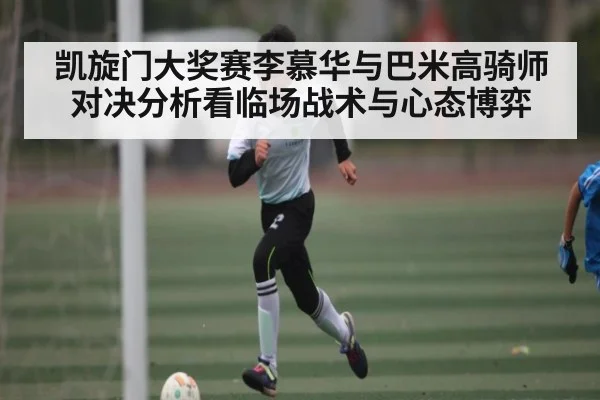 凯旋门大奖赛李慕华与巴米高骑师对决分析看临场战术与心态博弈（hupu）