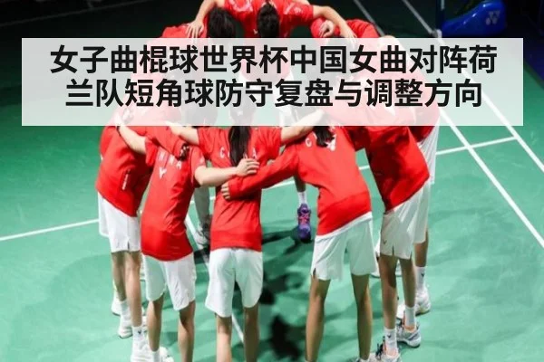 女子曲棍球世界杯中国女曲对阵荷兰队短角球防守复盘与调整方向 - hupu